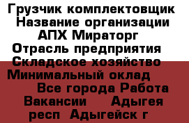 Грузчик-комплектовщик › Название организации ­ АПХ Мираторг › Отрасль предприятия ­ Складское хозяйство › Минимальный оклад ­ 25 000 - Все города Работа » Вакансии   . Адыгея респ.,Адыгейск г.